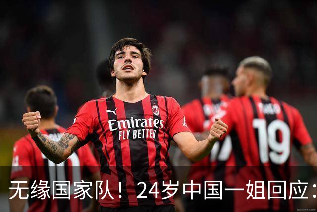 无缘国家队！24岁中国一姐回应：很失望，为国出战是我的梦想