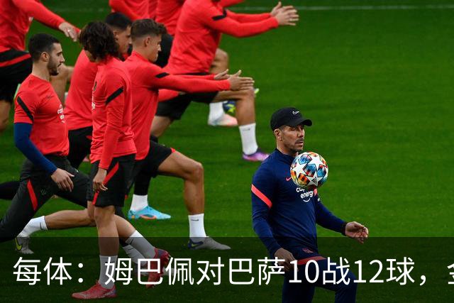 每体：姆巴佩对巴萨10战12球，金球奖前夕受关注